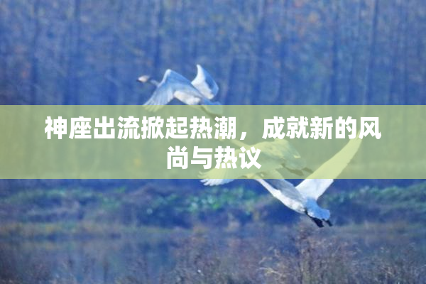 神座出流掀起热潮，成就新的风尚与热议