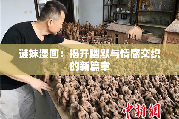 谜妹漫画：揭开幽默与情感交织的新篇章