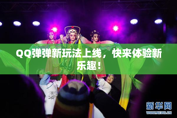 QQ弹弹新玩法上线，快来体验新乐趣！