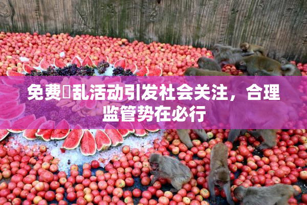 免费婬乱活动引发社会关注，合理监管势在必行