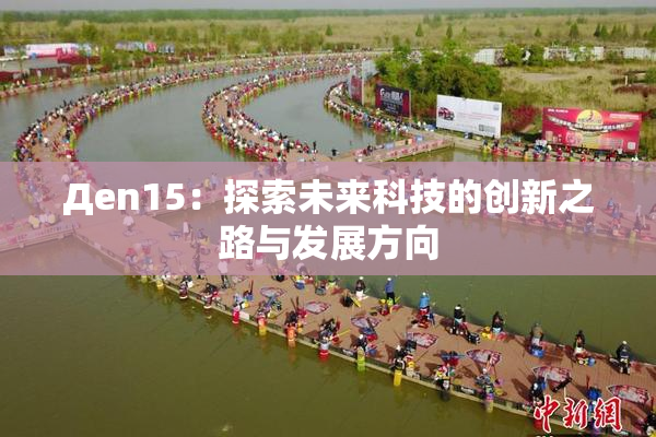 Дen15：探索未来科技的创新之路与发展方向