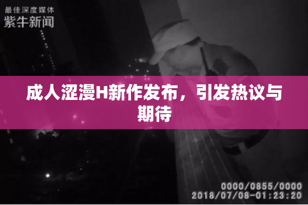 成人涩漫H新作发布，引发热议与期待