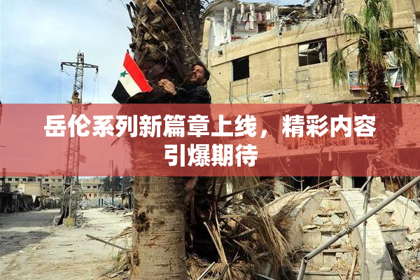 岳伦系列新篇章上线，精彩内容引爆期待