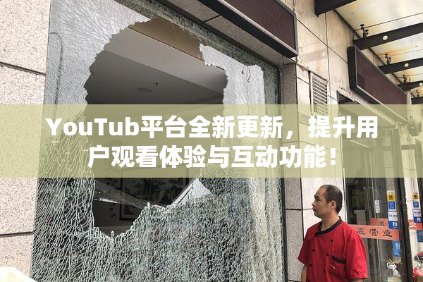 YouTub平台全新更新，提升用户观看体验与互动功能！