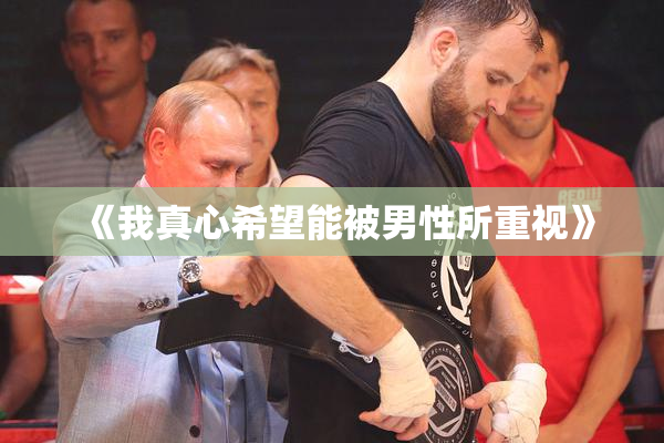 《我真心希望能被男性所重视》