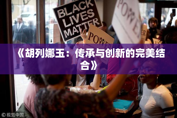 《胡列娜玉：传承与创新的完美结合》