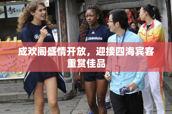 成欢阁盛情开放，迎接四海宾客重赏佳品