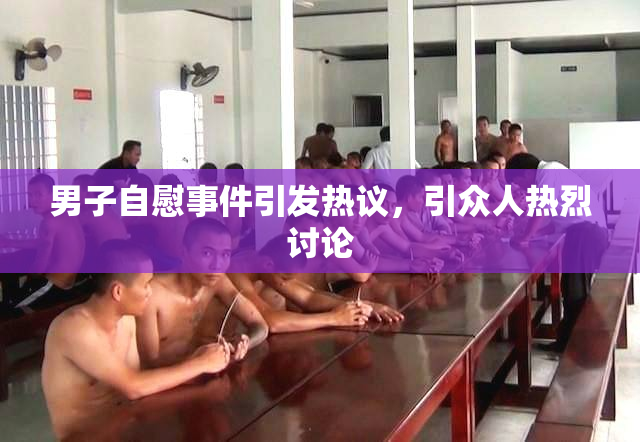 男子自慰事件引发热议，引众人热烈讨论