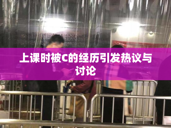 上课时被C的经历引发热议与讨论