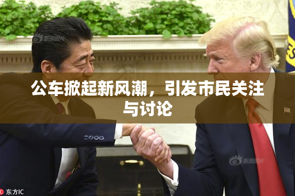 公车掀起新风潮，引发市民关注与讨论