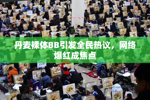 丹麦裸体BB引发全民热议，网络爆红成焦点