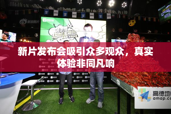 新片发布会吸引众多观众，真实体验非同凡响