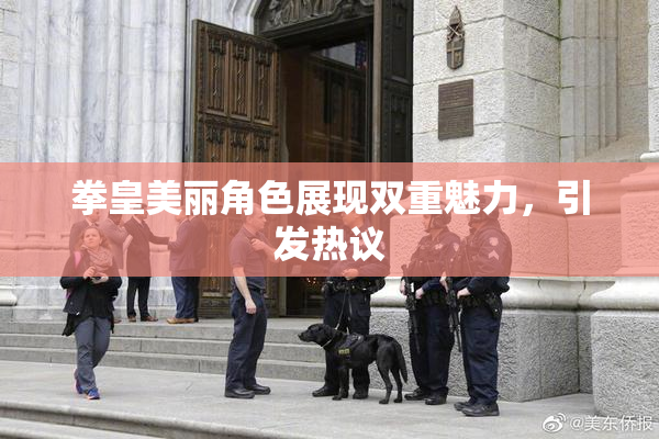 拳皇美丽角色展现双重魅力，引发热议