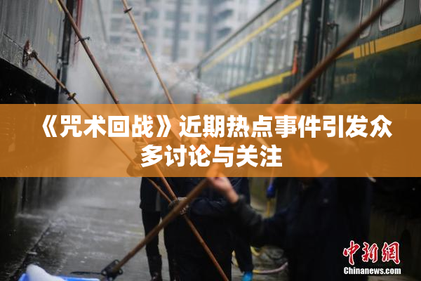 《咒术回战》近期热点事件引发众多讨论与关注