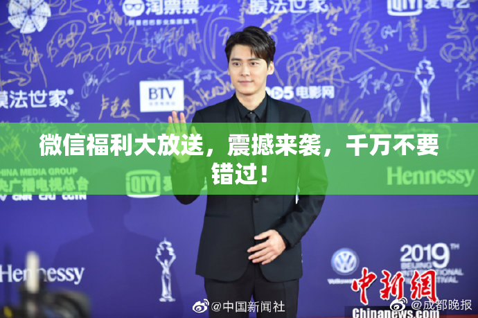 微信福利大放送，震撼来袭，千万不要错过！