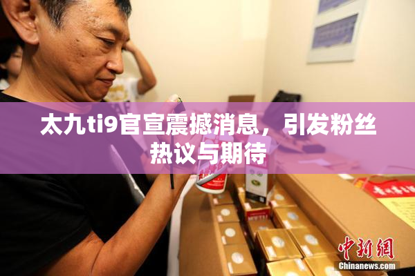 太九ti9官宣震撼消息，引发粉丝热议与期待