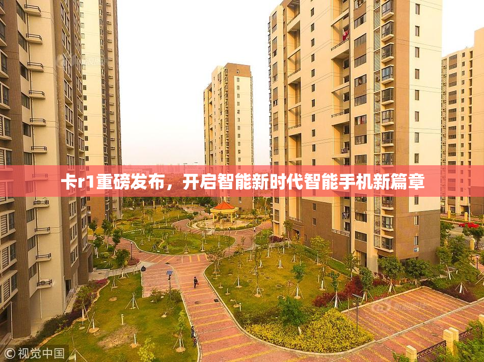 卡r1重磅发布，开启智能新时代智能手机新篇章
