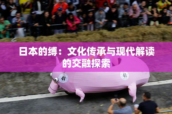 日本的缚：文化传承与现代解读的交融探索