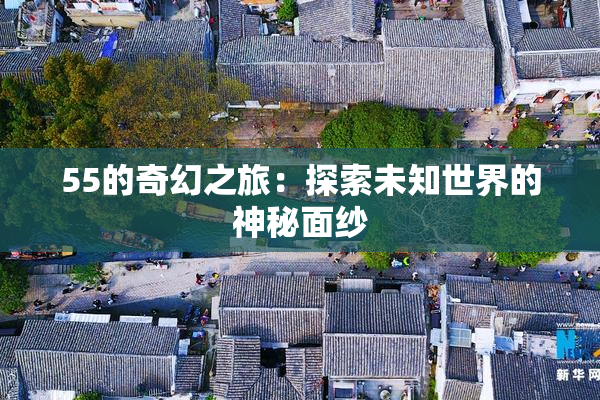 55的奇幻之旅：探索未知世界的神秘面纱