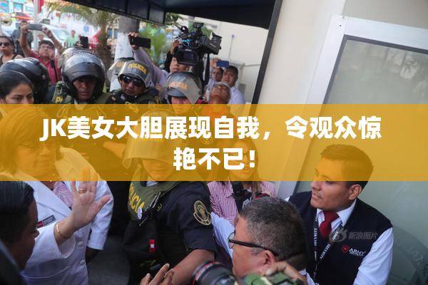 JK美女大胆展现自我，令观众惊艳不已！