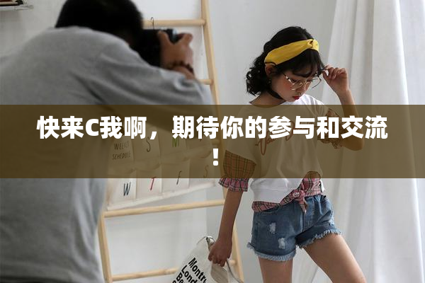 快来C我啊，期待你的参与和交流！