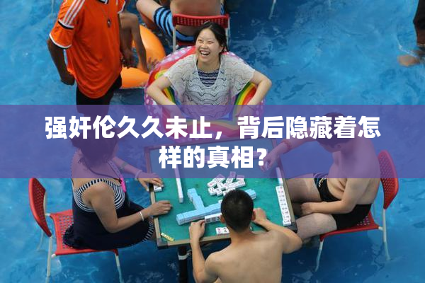强奸伦久久未止，背后隐藏着怎样的真相？