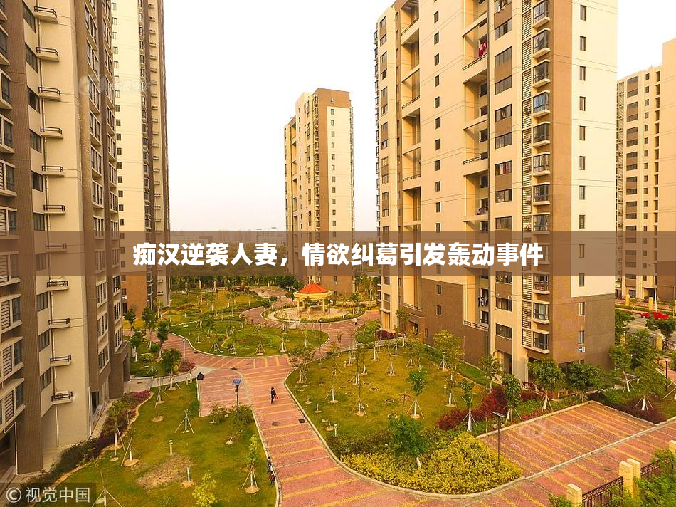 痴汉逆袭人妻，情欲纠葛引发轰动事件
