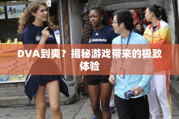 DVA到爽？揭秘游戏带来的极致体验