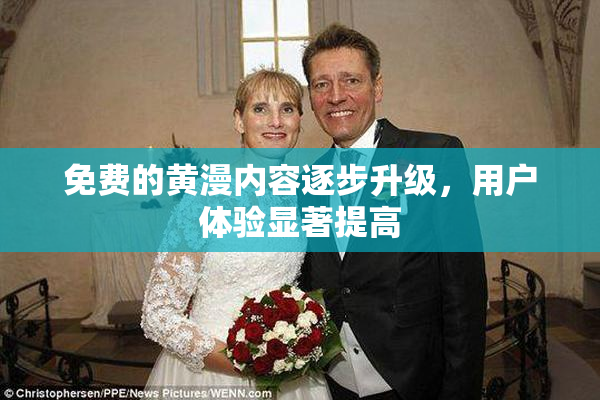 免费的黄漫内容逐步升级，用户体验显著提高