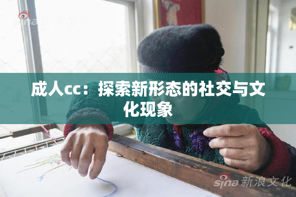 成人cc：探索新形态的社交与文化现象