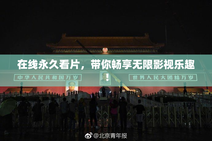 在线永久看片，带你畅享无限影视乐趣！