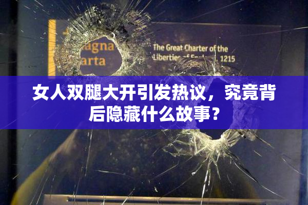 女人双腿大开引发热议，究竟背后隐藏什么故事？