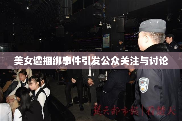 美女遭捆绑事件引发公众关注与讨论