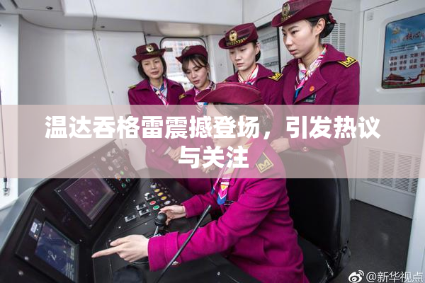 温达吞格雷震撼登场，引发热议与关注