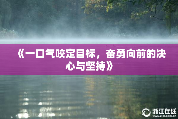 《一口气咬定目标，奋勇向前的决心与坚持》