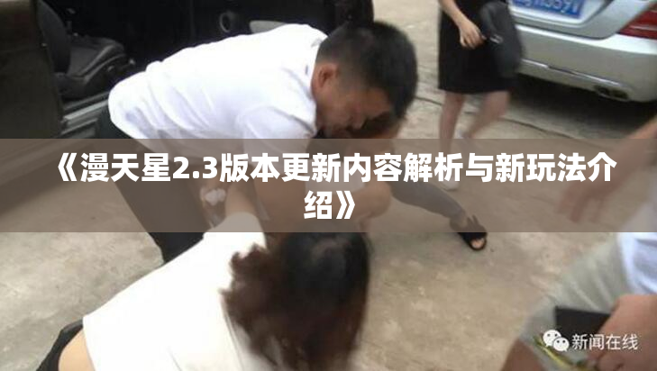 《漫天星2.3版本更新内容解析与新玩法介绍》