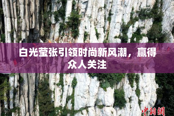 白光莹张引领时尚新风潮，赢得众人关注