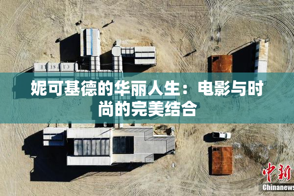 妮可基德的华丽人生：电影与时尚的完美结合