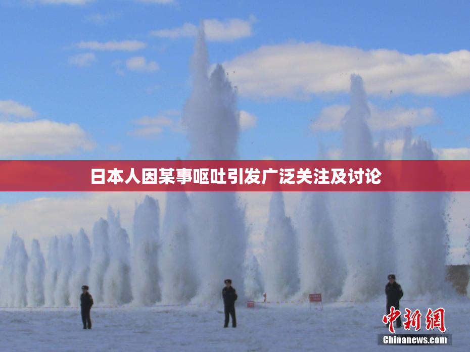 日本人因某事呕吐引发广泛关注及讨论