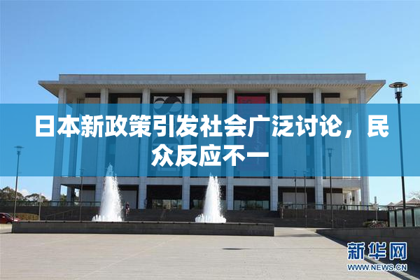 日本新政策引发社会广泛讨论，民众反应不一