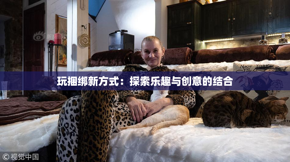 玩捆绑新方式：探索乐趣与创意的结合