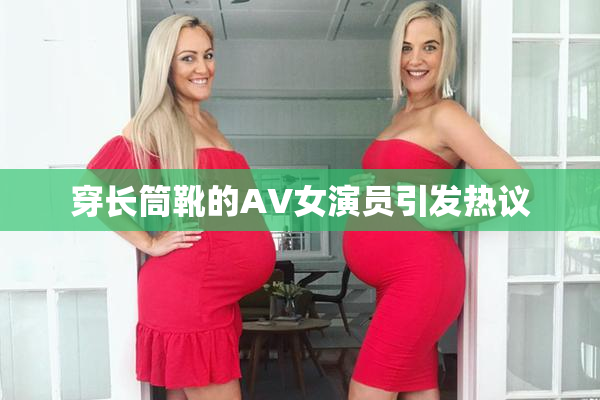 穿长筒靴的AV女演员引发热议