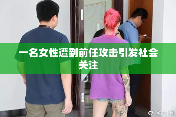 一名女性遭到前任攻击引发社会关注