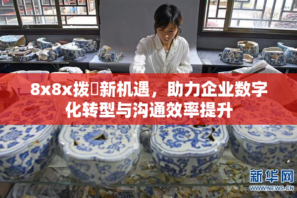 8x8x拨牐新机遇，助力企业数字化转型与沟通效率提升