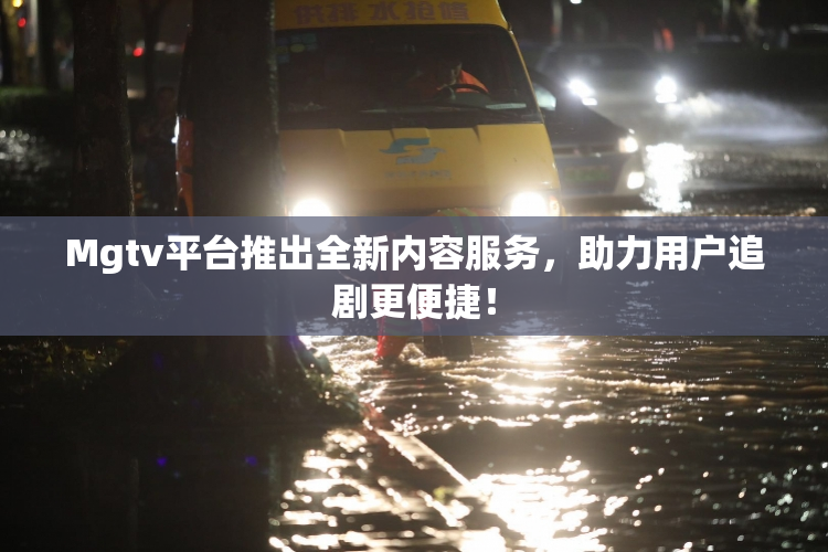 Mgtv平台推出全新内容服务，助力用户追剧更便捷！