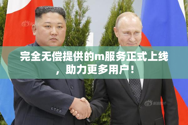 完全无偿提供的m服务正式上线，助力更多用户！