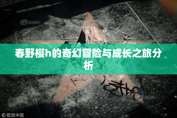 春野樱h的奇幻冒险与成长之旅分析