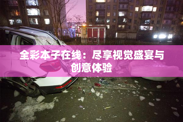 全彩本子在线：尽享视觉盛宴与创意体验