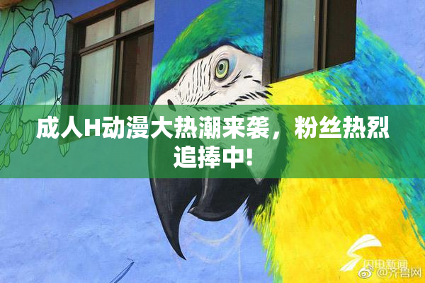 成人H动漫大热潮来袭，粉丝热烈追捧中!
