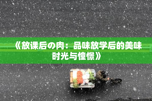 《放课后の肉：品味放学后的美味时光与憧憬》